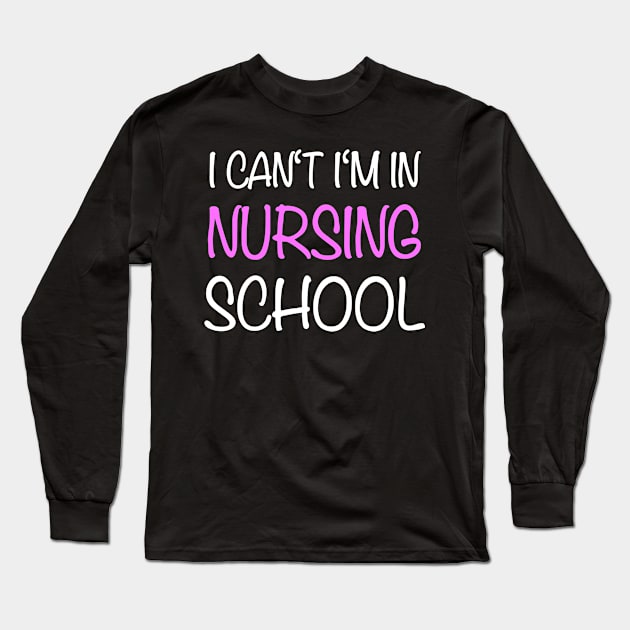 I Can't Im In Nursing School Nurse Long Sleeve T-Shirt by Print-Dinner